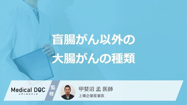 「盲腸がん」以外の”大腸がんの種類と特徴”はご存じですか?医師が解説!