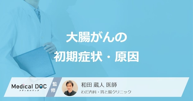 「大腸がん」の初期症状・原因はご存知ですか？【医師解説】