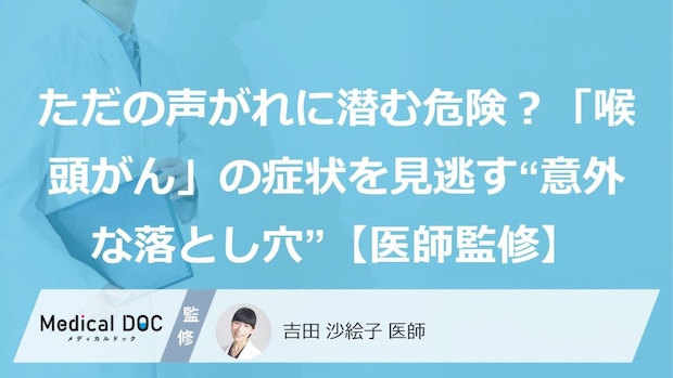 ただの声がれに潜む危険？「喉頭がん」の症状を見逃す“意外な落とし穴”【医師監修】