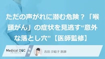 ただの声がれに潜む危険？「喉頭がん」の症状を見逃す“意外な落とし穴”【医師監修】