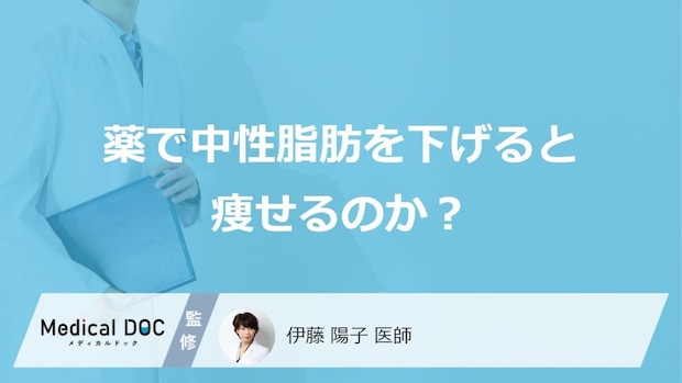 「薬で中性脂肪を下げる」と体重はどうなるかご存じですか？薬の種類も医師が解説！