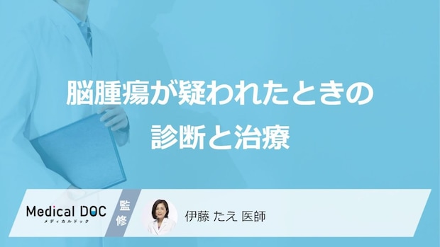 「脳腫瘍」が疑われる場合どのような検査や治療が行われるのか―一般的な流れを解説