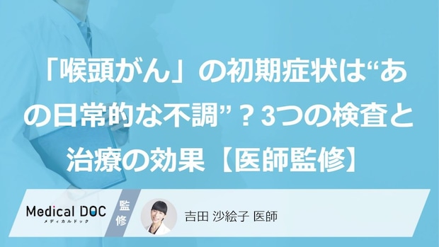 「喉頭がん」の初期症状は“あの日常的な不調”?3つの検査と治療の効果【医師監修】