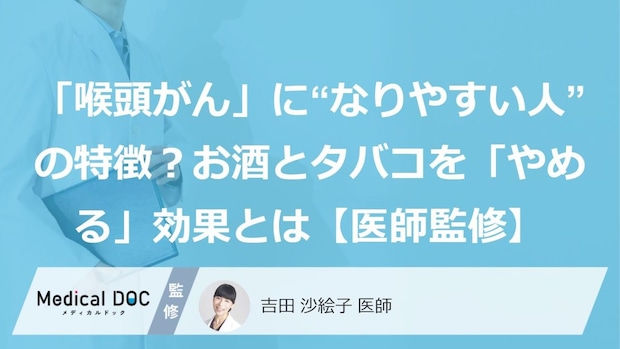 「喉頭がん」に“なりやすい人”の特徴？お酒とタバコを「やめる」効果とは【医師監修】