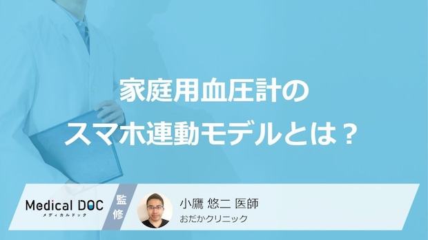 「家庭用血圧計」の”スマホ連動モデル”はご存じですか？メリットと注意点も医師が解説！