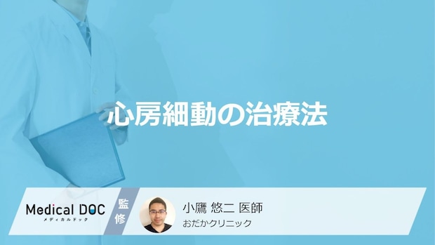 「心房細動」で使用される”3つの薬”はご存じですか？他の治療法も医師が解説！