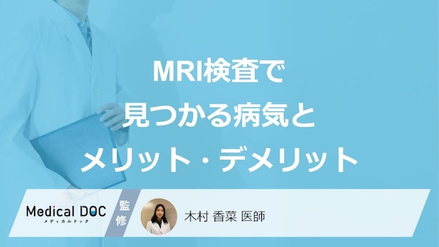 「MRI検査」で部位別に見つかる病気はご存じですか?メリット・デメリットも医師が解説