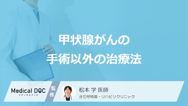 「甲状腺がん」で手術以外の3つの治療法はご存じですか？医師が解説！