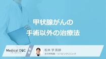 「甲状腺がん」で手術以外の3つの治療法はご存じですか？医師が解説！