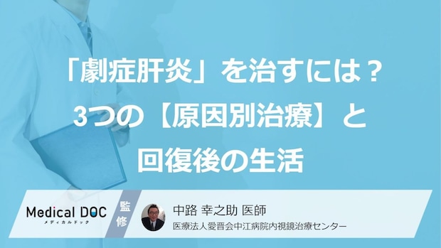 「劇症肝炎」を治すには? 3つの【原因別治療】と回復後の生活を医師が解説