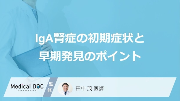 『IgA腎症』が進行するとどんなサインが? むくみ・高血圧の見逃せない変化を医師が解説