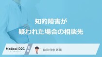 「知的障害」が疑われたらどこへ相談すればいい？【医師監修】