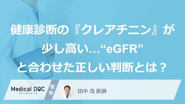 健康診断の『クレアチニン』が少し高い…“eGFR”と合わせた正しい判断とは？【医師監修】