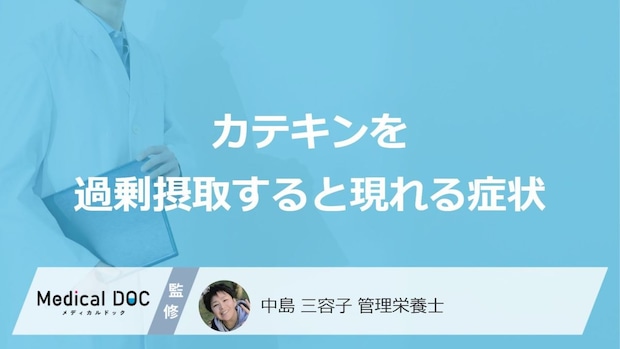 「カテキンを過剰摂取」すると現れる症状はご存知ですか?管理栄養士が解説!