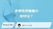 「多発性骨髄腫」の代表的な”3つの症状”はご存じですか？原因も医師が解説！
