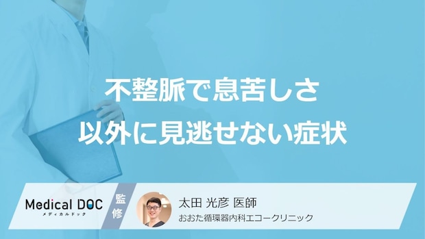 「不整脈」による”息苦しさ以外の見逃せない4つの症状”はご存じですか？医師が解説！