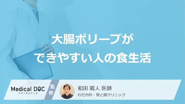「大腸ポリープができやすい人の食生活」って何の摂取が多い人?【医師解説】