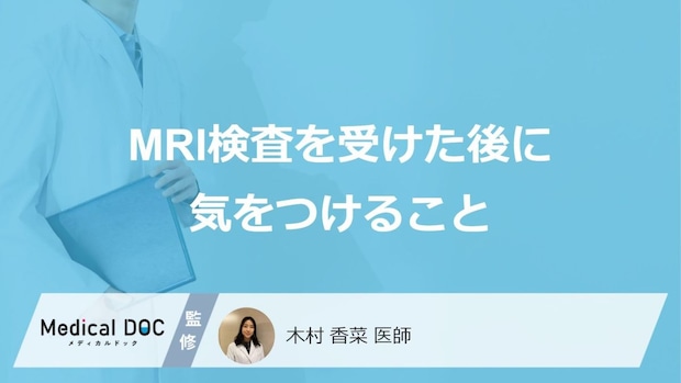 「MRI検査」後の”注意点”は何かご存じですか?医師が解説!