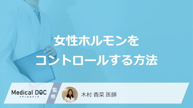 「女性がホルモンを上手にコントロールする方法」はご存知ですか?医師が解説!