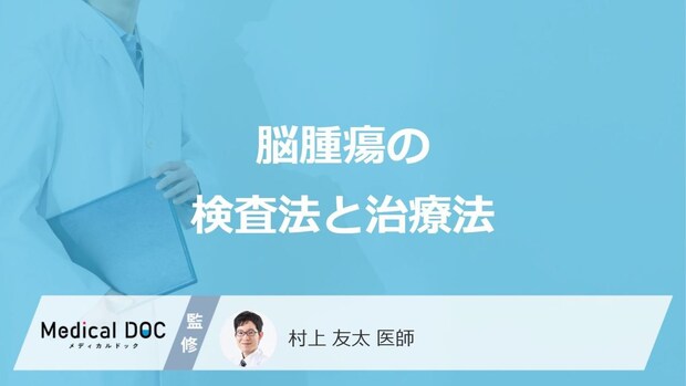 「脳腫瘍」を疑った時に行う”3つの検査法”はご存じですか？治療法も医師が解説！