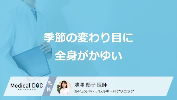 「季節の変わり目に全身がかゆい」症状の”原因”はご存じですか?医師が解説!