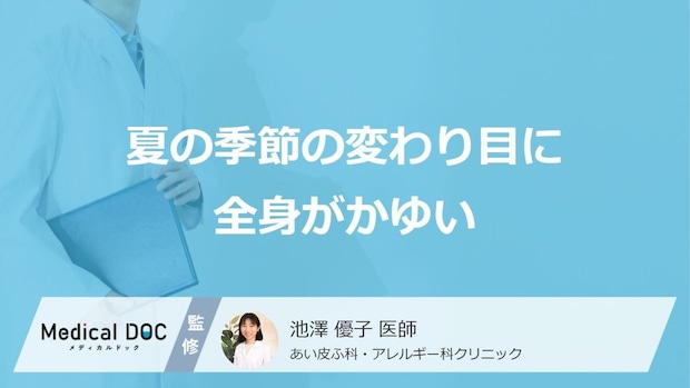 夏の「季節の変わり目」に”全身がかゆくなる原因”はご存じですか？医師が解説！