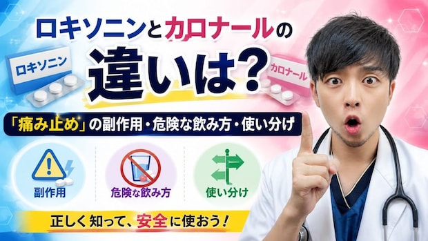 ロキソニンとカロナールの違いは？ 「痛み止め」の副作用・危険な飲み方・使い分けを医師が徹底解説