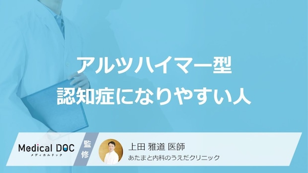 「アルツハイマー型認知症になりやすい人の3つの特徴」はご存知ですか?【医師解説】