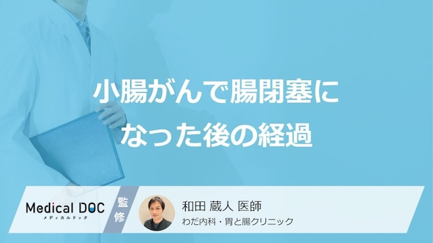 「小腸がん」で”腸閉塞”になった後の経過はご存じですか？医師が解説！