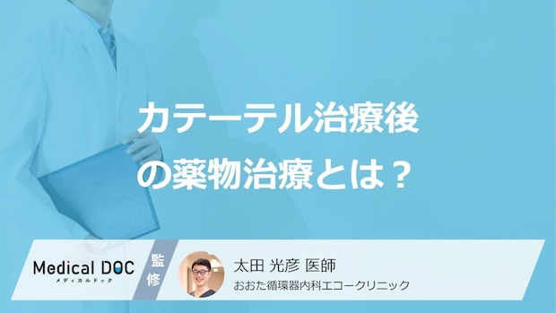 「カテーテル治療後」にはどのような”薬物治療”が必要かご存じですか？医師が解説！