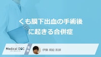 「くも膜下出血」の”手術後に起きやすい合併症”はご存じですか？医師が解説！