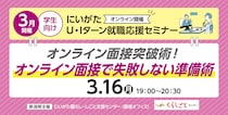 【3月16日(月)開催】にいがた U・Iターン就職応援セミナー～オンライン面接突破術～（学生向け・オンライン開催）