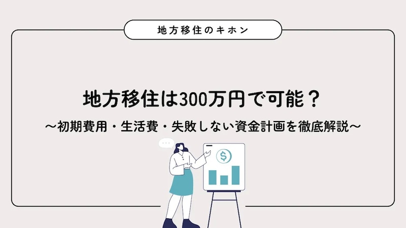 地方移住は300万円で可能？初期費用・生活費・失敗しない資金計画を徹底解説