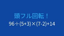 【計算クイズ】96÷(5+3)×(7-2)+14 の答えは？