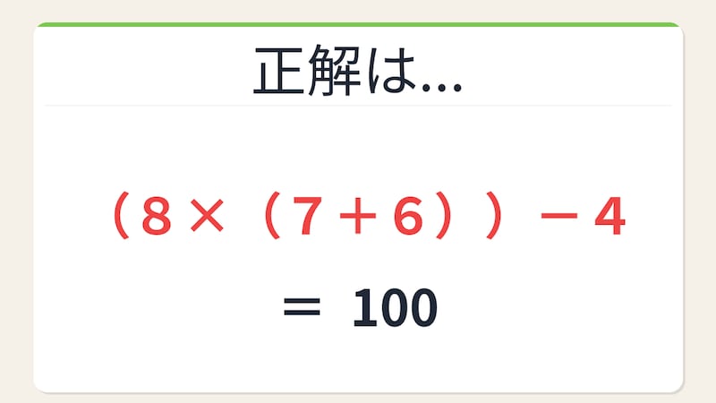 【数式パズル】閃けば一瞬、詰まれば沼！8・7・6・4で100を作ろう！の正解画像