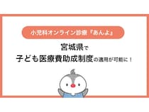 小児科オンライン診療「あんよ」、宮城県の子ども医療費助成制度の適用が可能に！