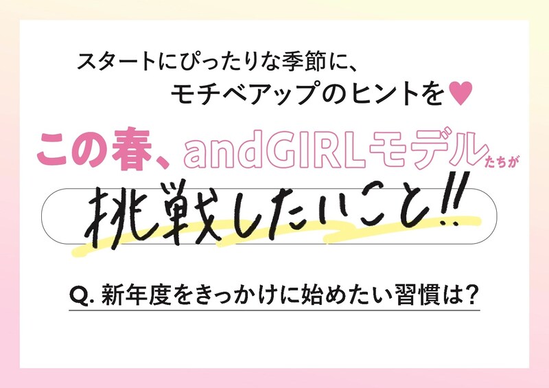 andGIRLモデルたちに聞く♡新年度をきっかけに始めたい習慣は？