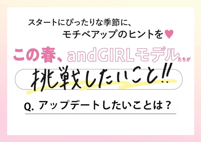 andGIRLモデルに聞いた♡この春アップデートしたいことは？リアルなプライベートにせまる♡