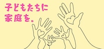 子どもたちに家庭を。