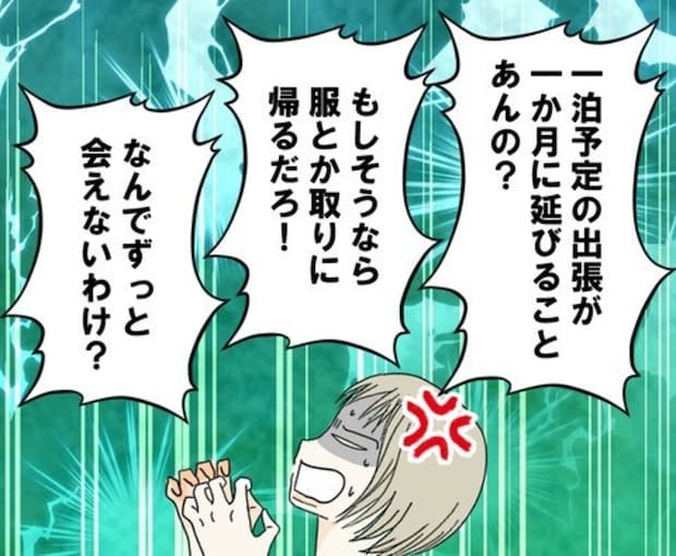 なんでずっと会えないの？出張先から1か月も帰らないカレに不満が爆発したわたしは…｜カレは最後までイカナイ