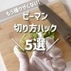 ピーマン、種取る前に切ってOKって知ってた？時短でサクサク切り方ハック5選