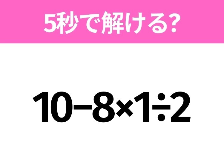 簡単そうだけど意外と難しい？「10−8×1÷2」5秒で解ける？