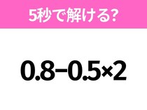 5秒でわかったら天才！？「0.8−0.5×2」すぐ解ける？