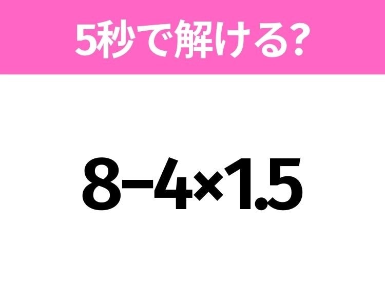 5秒でわかったら天才！？「8−4×1.5」すぐ解ける？