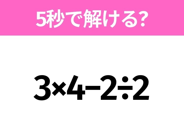 簡単そうだけど意外と難しい？「3×4−2÷2」5秒で解ける？