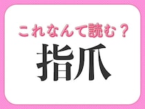 【指爪】はなんて読む？意外と知らない「爪」の音読み