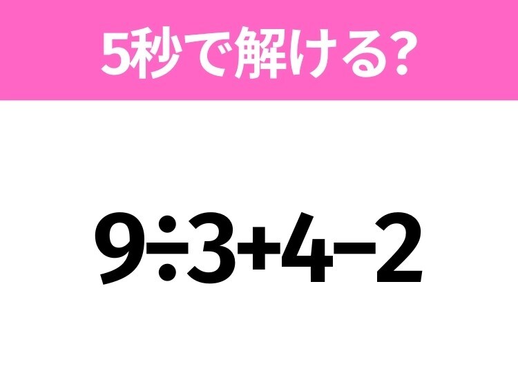 5秒でわかったら天才！？「9÷3+4−2」すぐ解ける？