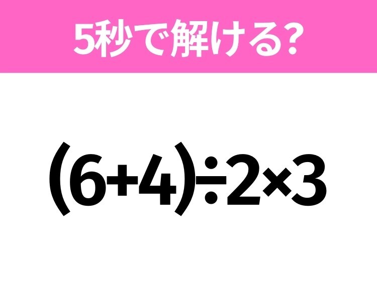 5秒でわかったら天才！？「(6+4)÷2×3」すぐ解ける？
