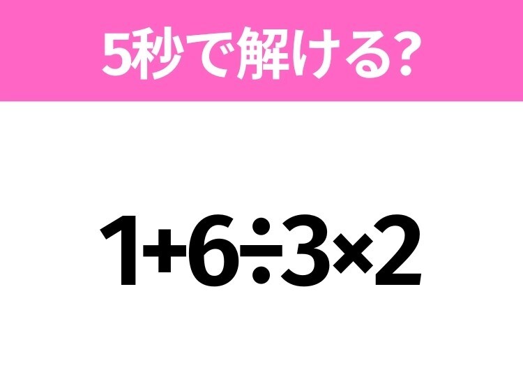 簡単そうだけど意外と難しい？「1+6÷3×2」5秒で解ける？