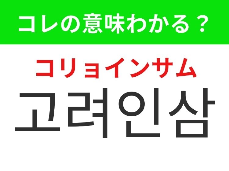 【韓国グルメ編】韓国の健康食品として有名なあの食材！「고려인삼（コリョインサム）」の意味は？